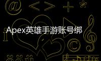 Apex英雄手游账号绑定福利全攻略：解锁专属奖励，畅玩无忧！