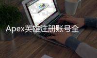 Apex英雄注册账号全攻略：新手入坑必备条件详解