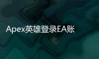 Apex英雄登录EA账号终极指南：解决登录难题，畅玩游戏！