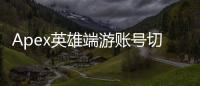 Apex英雄端游账号切换终极指南：轻松玩转多个游戏人生
