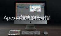Apex英雄端游账号指南：轻松畅玩，一号通行！