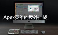 Apex英雄的反外挂战争：捍卫公平竞技，构建健康游戏生态