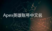 Apex英雄账号中文名设置指南：打造独一无二的中文ID，畅游竞技巅峰