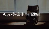 Apex英雄账号创建错误？全面指南助你轻松解决！