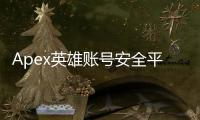 Apex英雄账号安全平台指南：哪个平台最安全？全面解析与终极保护策略