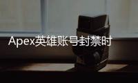 Apex英雄账号封禁时长揭秘：多久会被封号？原因、申诉及预防指南