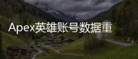 Apex英雄账号数据重置详解：告别过去，迎接全新开始？
