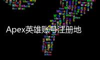 Apex英雄账号注册地区选择终极指南：畅玩游戏，告别延迟！