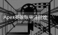 Apex英雄账号注册难题：无法输入？终极指南助你轻松解决！