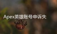 Apex英雄账号申诉失败？别慌！终极指南教你如何绝地反击！