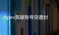Apex英雄账号突遭封禁？终极指南：原因、申诉与预防