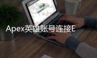 Apex英雄账号连接EA账号终极指南：畅玩游戏，解锁更多精彩！