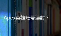 Apex英雄账号误封？别慌！最全解封指南，助你快速恢复账号！