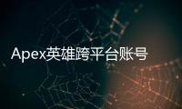Apex英雄跨平台账号互通深度解析：你的账号，多平台畅玩？