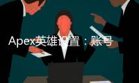 Apex英雄设置：账号绑定还是电脑专属？全面解析与优化指南