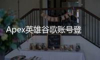 Apex英雄谷歌账号登录异常？全面指南助你重返战场