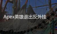 Apex英雄退出反外挂？深度解析外挂现状与未来展望