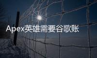 Apex英雄需要谷歌账号怎么办？全面指南解决账号难题