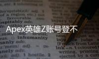 Apex英雄Z账号登不上？全面指南助你快速解决登录难题！