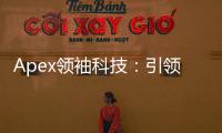 Apex领袖科技：引领未来科技浪潮的先锋