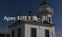 Apex 科技主播：引领科技内容创作新潮流