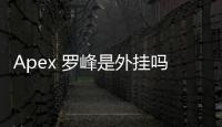 Apex 罗峰是外挂吗？深入分析与真相揭秘