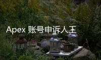 Apex 账号申诉人工窗口难寻？终极指南教你自助解决账号问题！