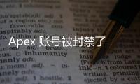 Apex 账号被封禁了？别担心，重新回归战场的完全指南！