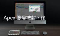 Apex 账号被封？终极指南教你如何解封账号，重返战场！