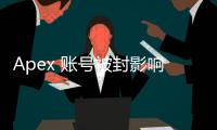 Apex 账号被封影响其他游戏吗？深入解析账号封禁的影响范围与应对策略