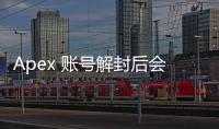 Apex 账号解封后会进神仙服吗？真相揭秘与应对指南