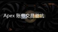 Apex 账号交易避坑指南：安全、高效、避免封号，你需要知道的一切