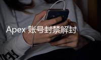 Apex 账号封禁解封：你需要了解的一切，以及等待时间预估