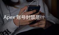 Apex 账号封禁是什么样子？全面解读与应对指南