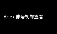 Apex 账号初邮查看指南：全面解析与安全建议