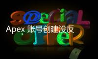 Apex 账号创建没反应？全面指南助你快速解决问题