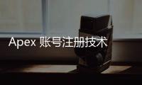 Apex 账号注册技术难题全攻略：常见问题、原因分析与解决方案