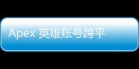 Apex 英雄账号跨平台互通终极指南：畅玩无界，数据共享