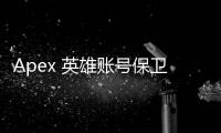 Apex 英雄账号保卫战：如何守护你的游戏心血，避免账号被“撤清”？