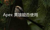 Apex 英雄能否使用拳头账号登录？深入解析账号系统及未来可能性