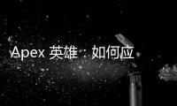 Apex 英雄：如何应对作弊行为，维护公平竞技环境