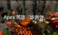 Apex 英雄“炸房外挂”：潘多拉魔盒一旦开启，你真的准备好了吗？