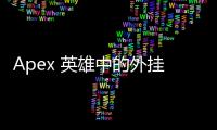 Apex 英雄中的外挂：毒瘤蔓延，公平竞技何去何从？