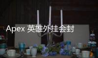 Apex 英雄外挂会封多久？全面解析封号机制与应对策略
