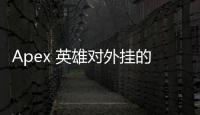 Apex 英雄对外挂的打击力度：真的像传说中那么严格吗？