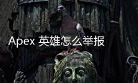Apex 英雄怎么举报外挂？全面指南助你维护游戏公平