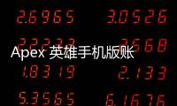 Apex 英雄手机版账号注册终极指南：新手也能轻松上手