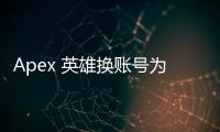 Apex 英雄换账号为何需要验证码？全面解析与安全指南