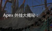 Apex 外挂大揭秘：类型、风险与反制全方位解析
