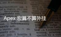Apex 宏算不算外挂？深入解析宏命令在竞技游戏中的争议与真相